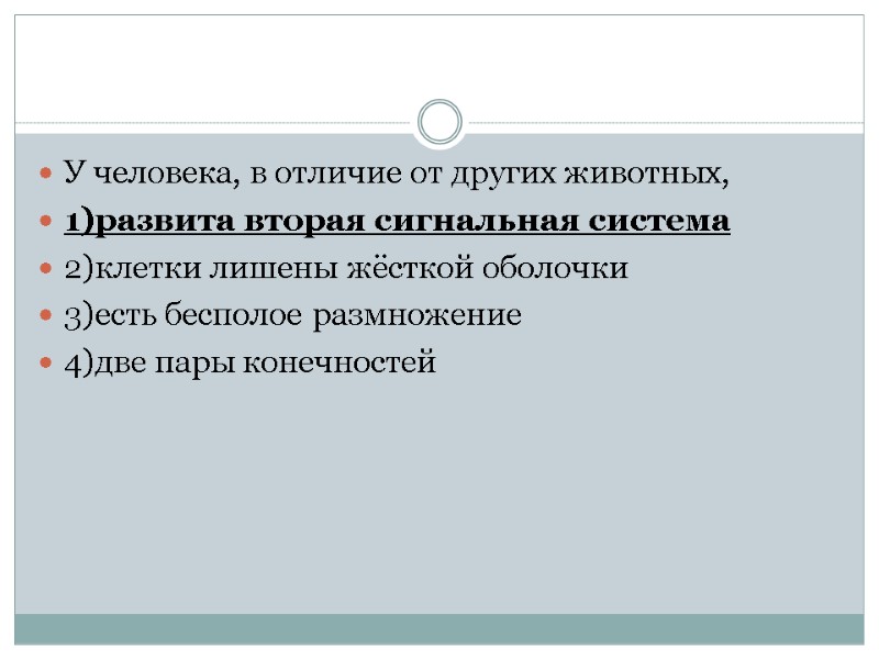 У человека, в отличие от других животных, 1)развита вторая сигнальная система 2)клетки лишены жёсткой